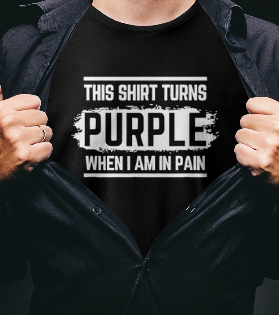 This Shirt Turns Purple When I Am In Pain T-Shirt