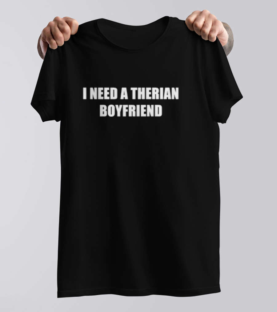 I Need A Therian Boyfriend T-Shirt