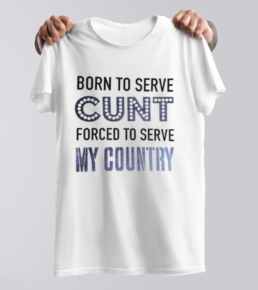 Born To Serve Cunt Forced To Serve My Country T-Shirt