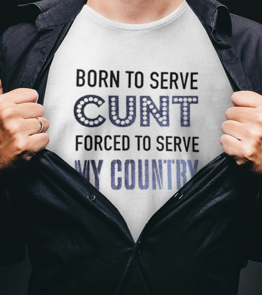 Born To Serve Cunt Forced To Serve My Country T-Shirt