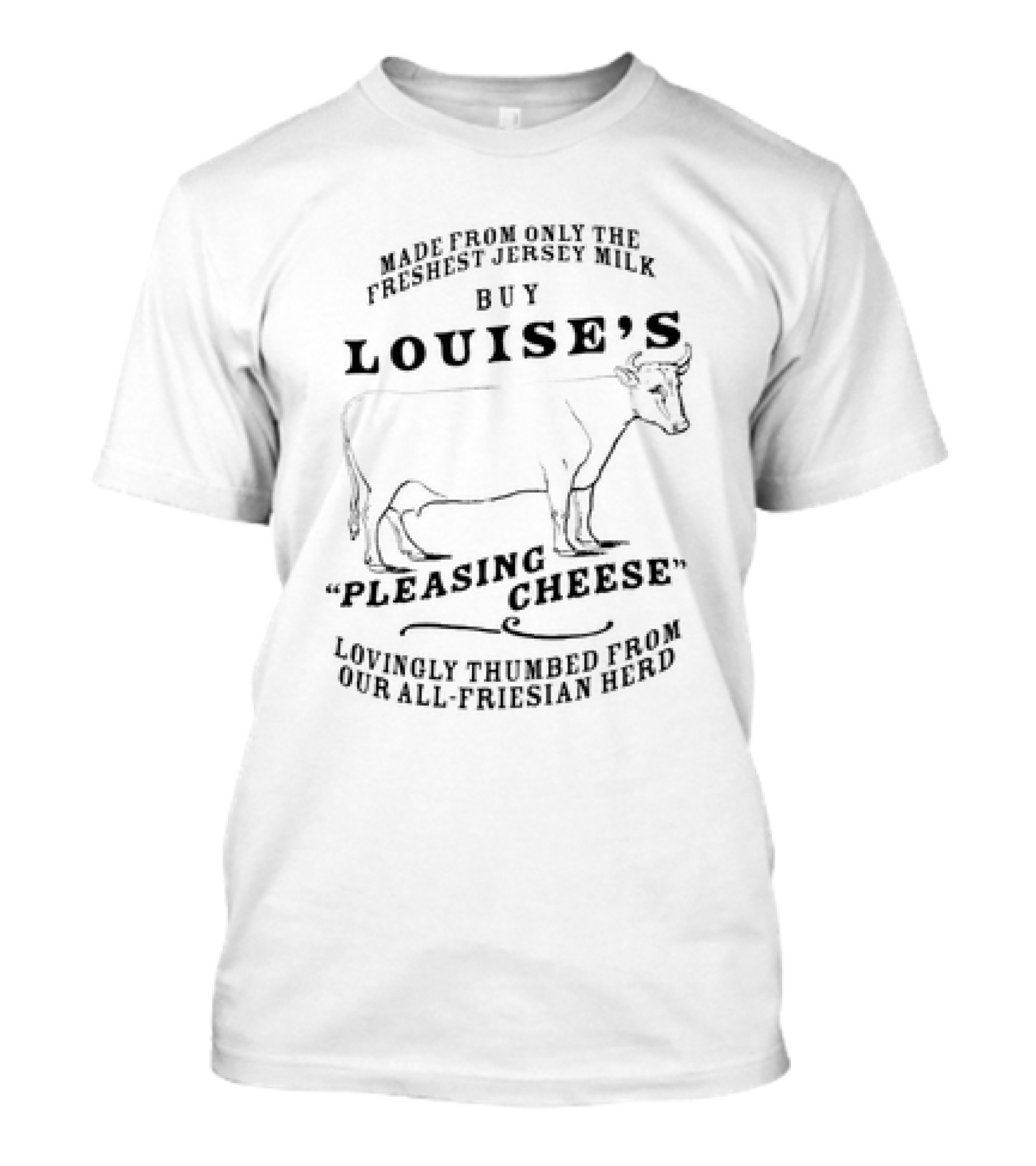 Buy Louise’s Pleasing Cheese Made From Only The Freshest Jersey Milk Lovingly Thumbed From Our All-Friesian Herd T-Shirt