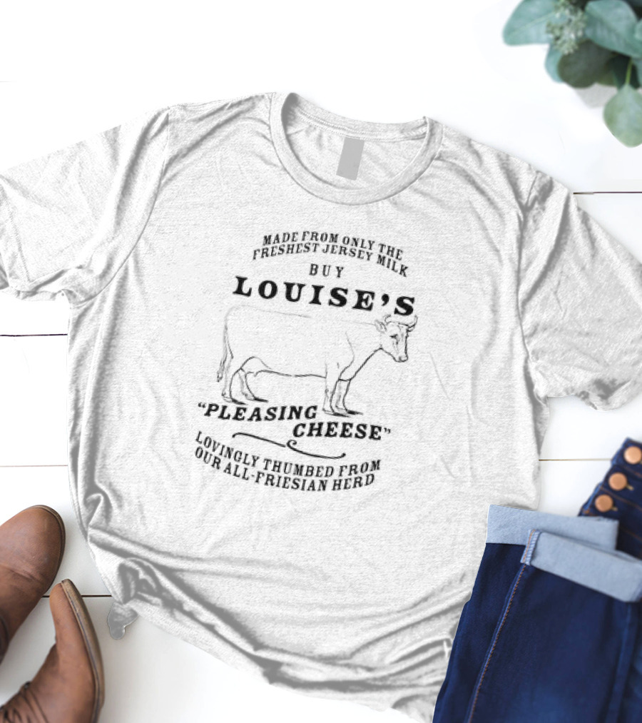 Buy Louise’s Pleasing Cheese Made From Only The Freshest Jersey Milk Lovingly Thumbed From Our All-Friesian Herd T-Shirt