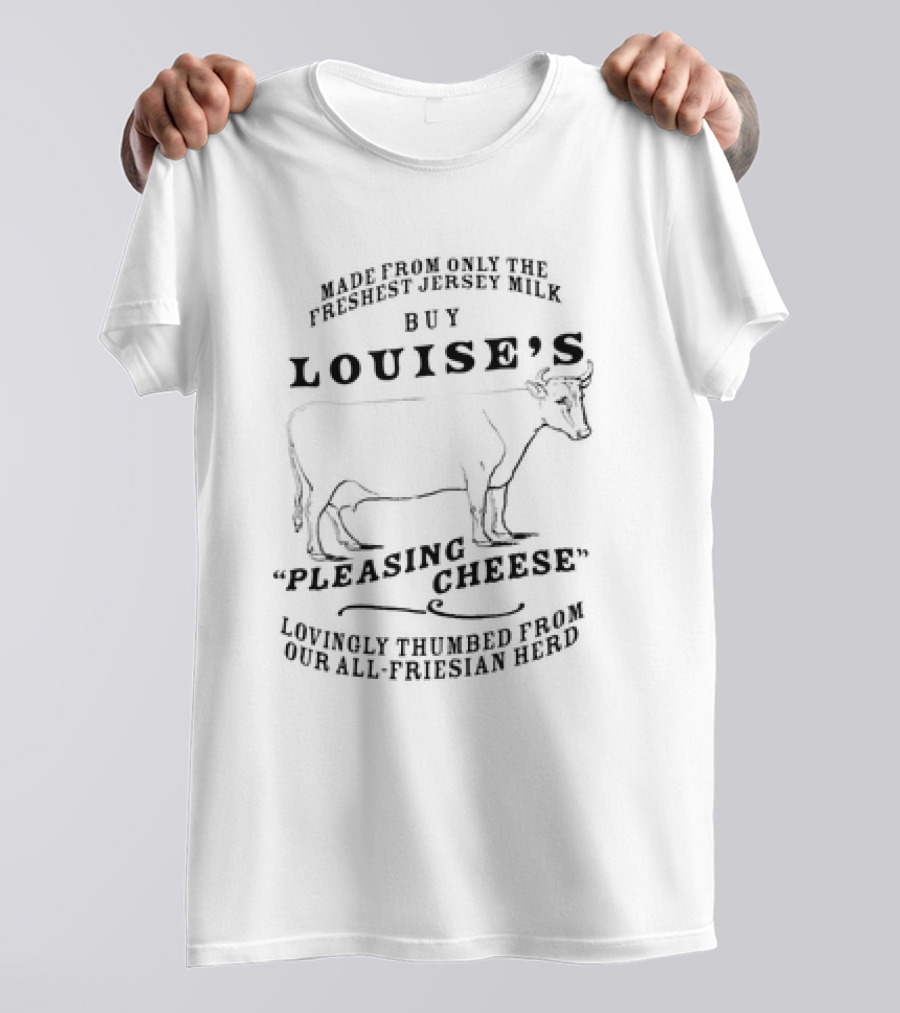 Buy Louise’s Pleasing Cheese Made From Only The Freshest Jersey Milk Lovingly Thumbed From Our All-Friesian Herd T-Shirt