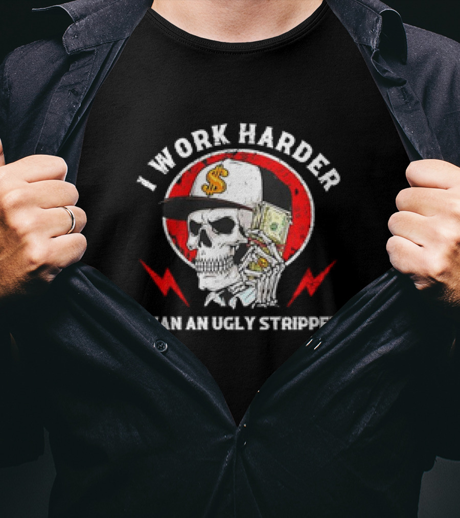 Skull With Dollar Sign Cap Holding Cash I Work Harder Than An Ugly Stripper T-Shirt