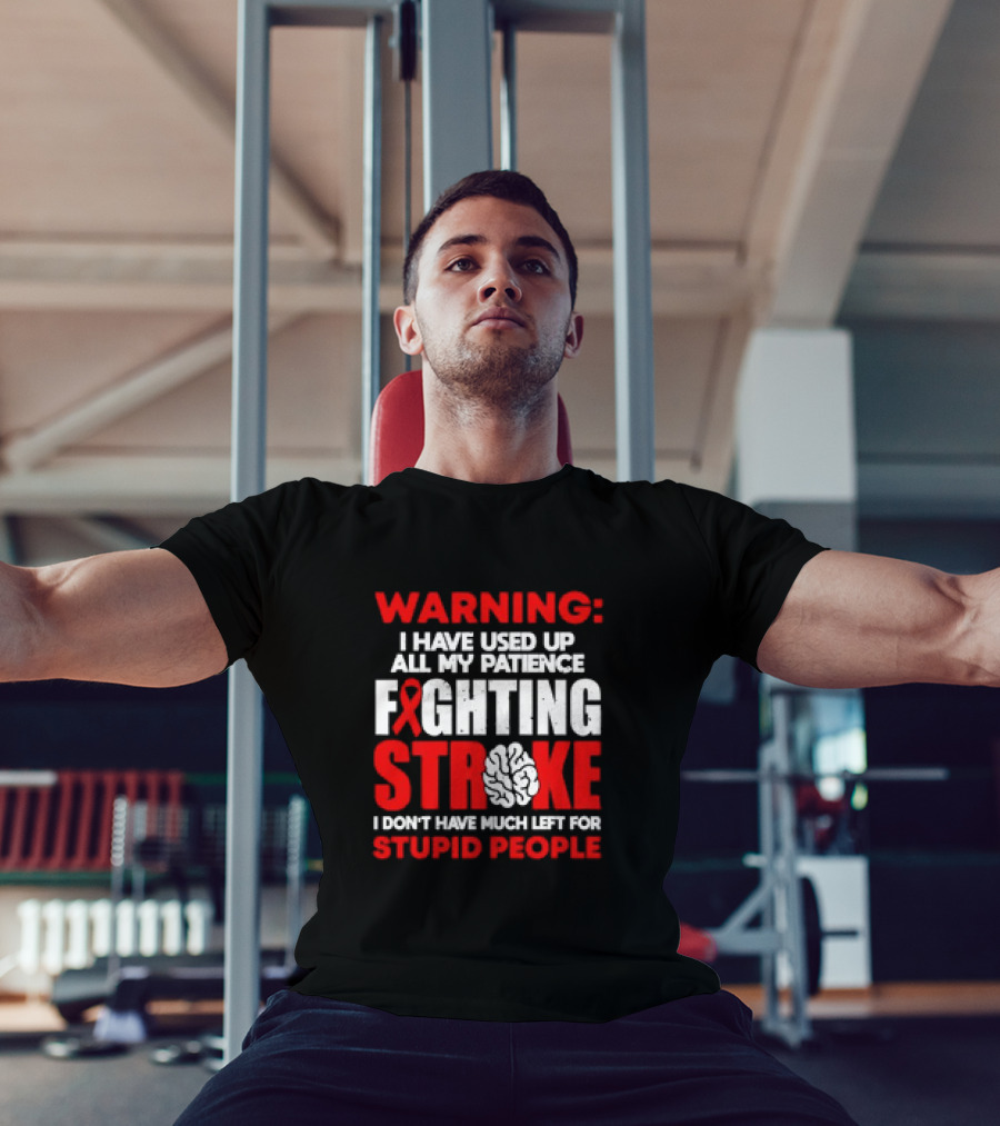 WARNING: I Have Used Up All My Patience Fighting Stroke I Don't Have Much Left For Stupid People T-Shirt