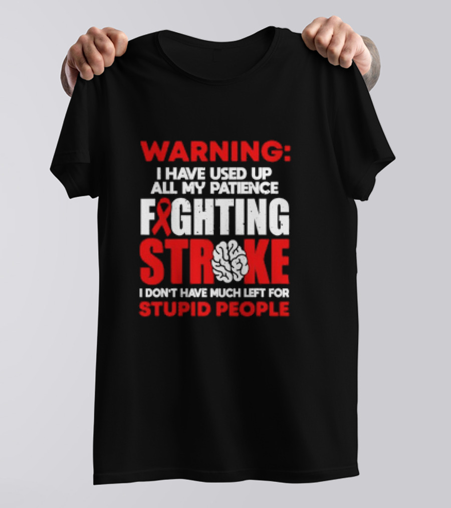 WARNING: I Have Used Up All My Patience Fighting Stroke I Don't Have Much Left For Stupid People T-Shirt