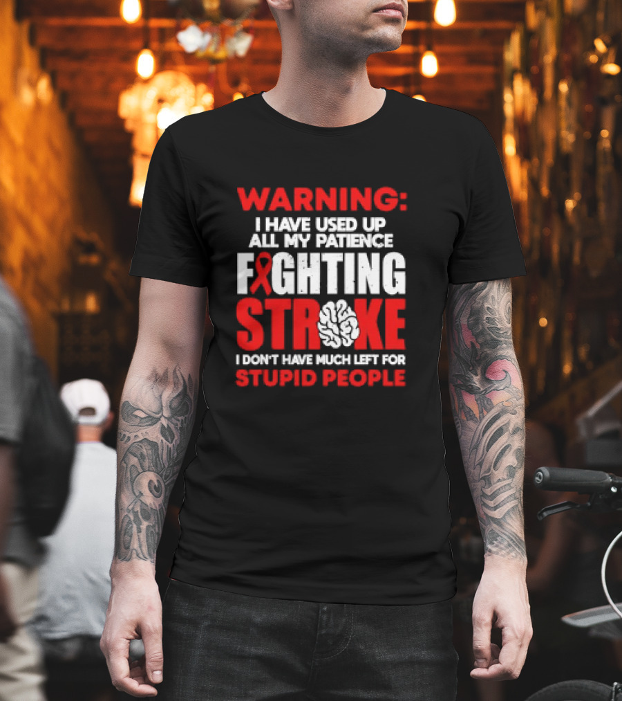 WARNING: I Have Used Up All My Patience Fighting Stroke I Don't Have Much Left For Stupid People T-Shirt