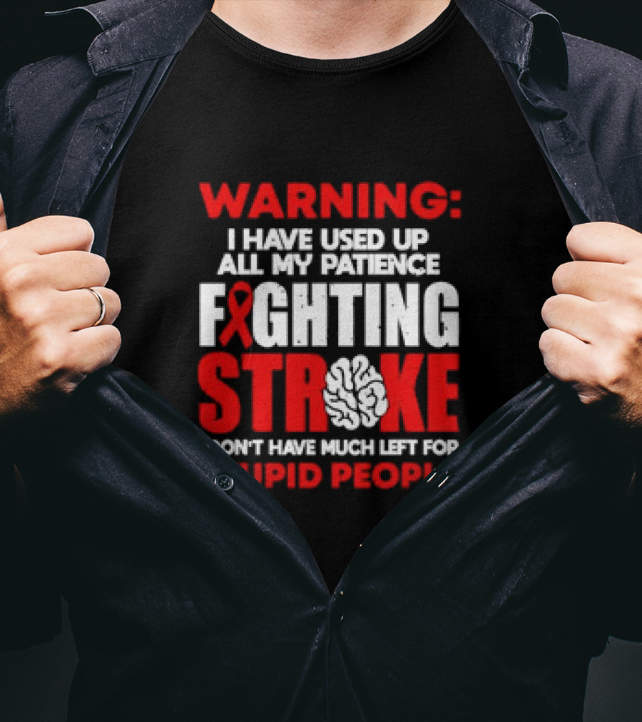 WARNING: I Have Used Up All My Patience Fighting Stroke I Don't Have Much Left For Stupid People T-Shirt