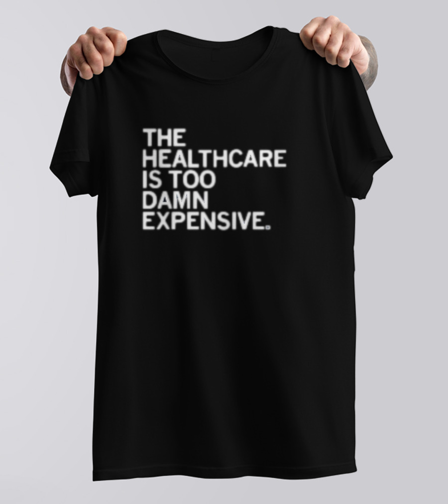 The Healthcare Is Too Damn Expensive T-Shirt