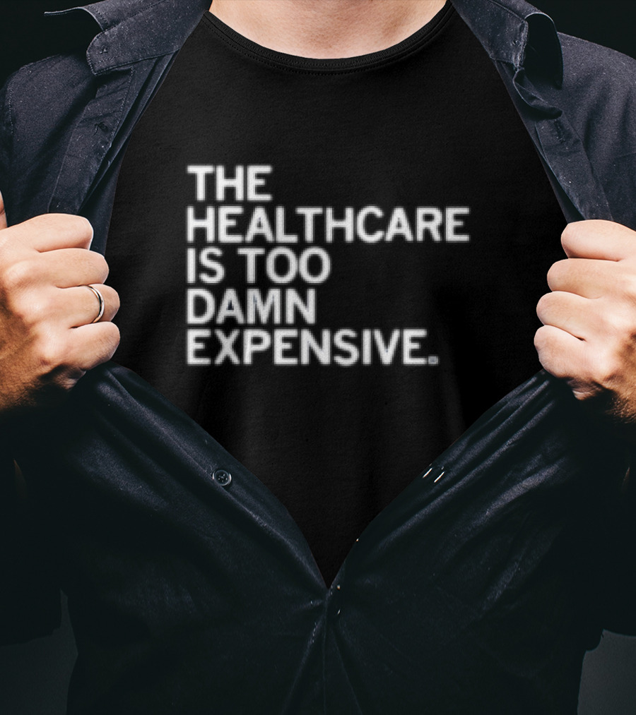 The Healthcare Is Too Damn Expensive T-Shirt