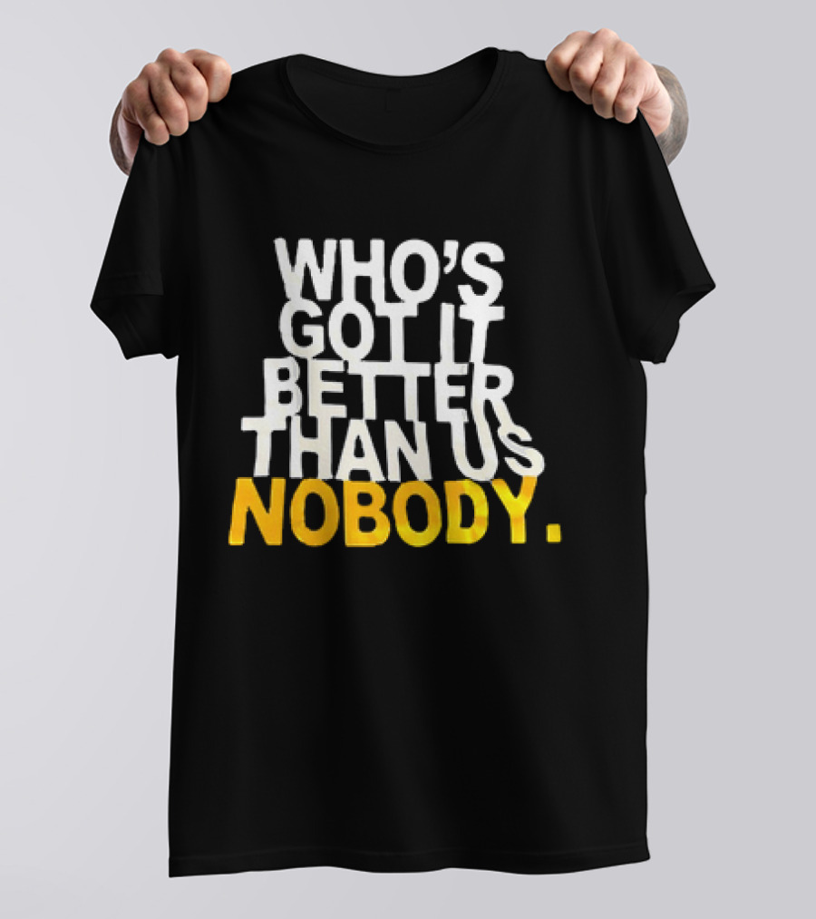 Who's Got It Better Than Us Nobody T-Shirt