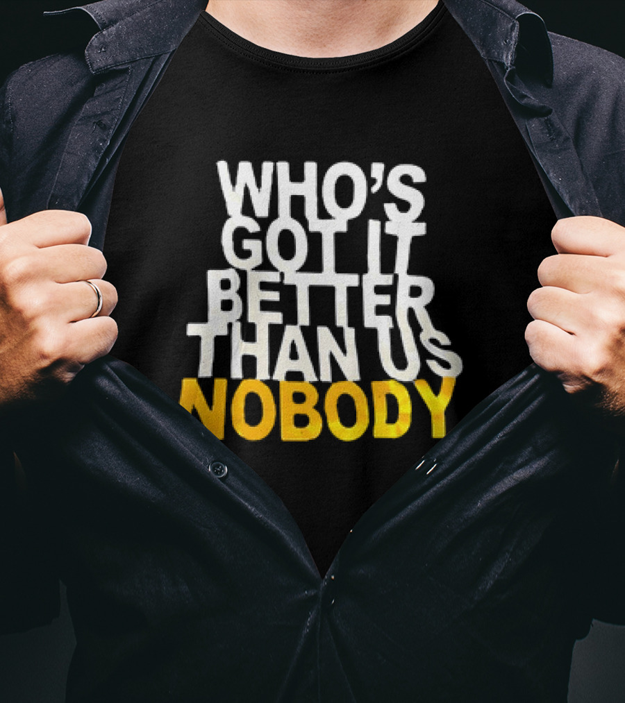 Who's Got It Better Than Us Nobody T-Shirt
