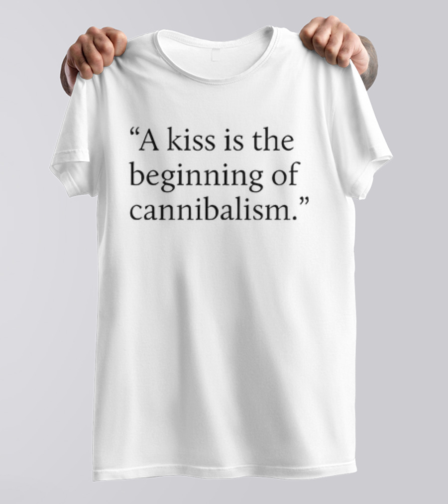 A Kiss Is The Beginning Of Cannibalism T-Shirt