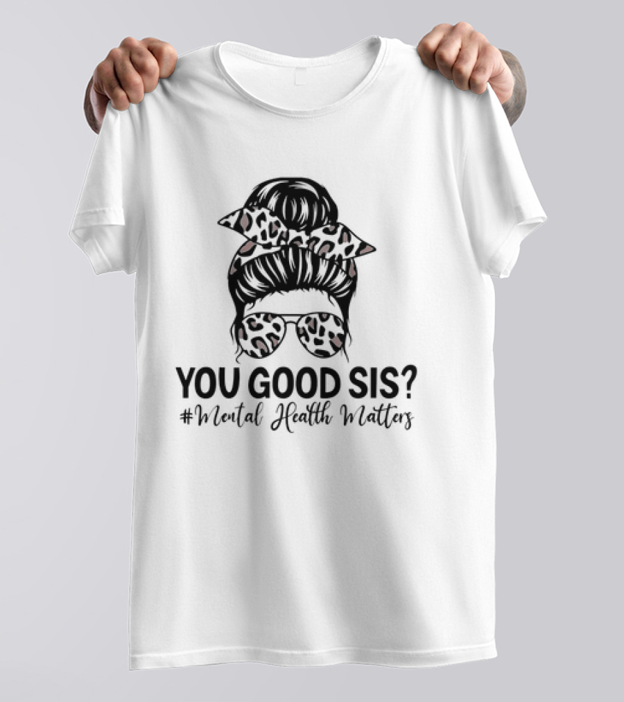 You Good Sis Messy Bun Leopard Print Mental Health Matters T-Shirt