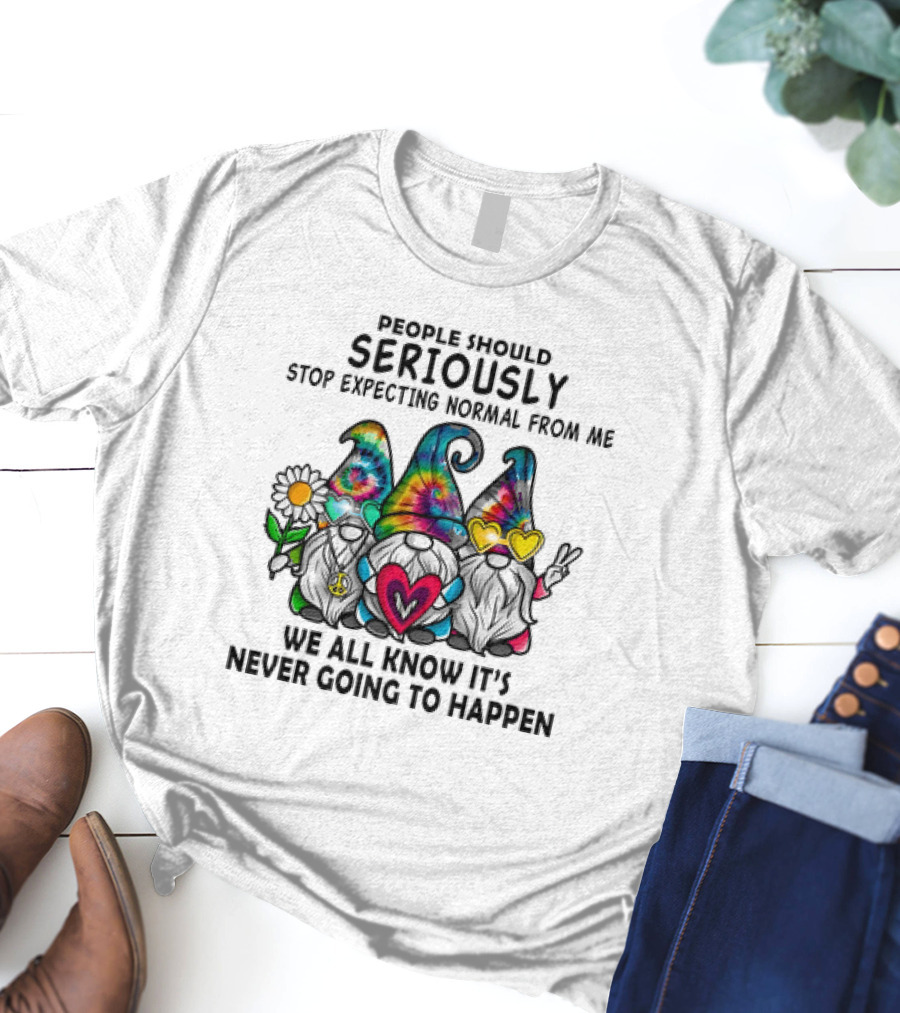 People Should Seriously Stop Expecting Normal From Me We All Know It's Never Going To Happen Gnomes T-Shirt