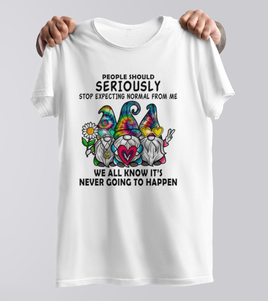 People Should Seriously Stop Expecting Normal From Me We All Know It's Never Going To Happen Gnomes T-Shirt