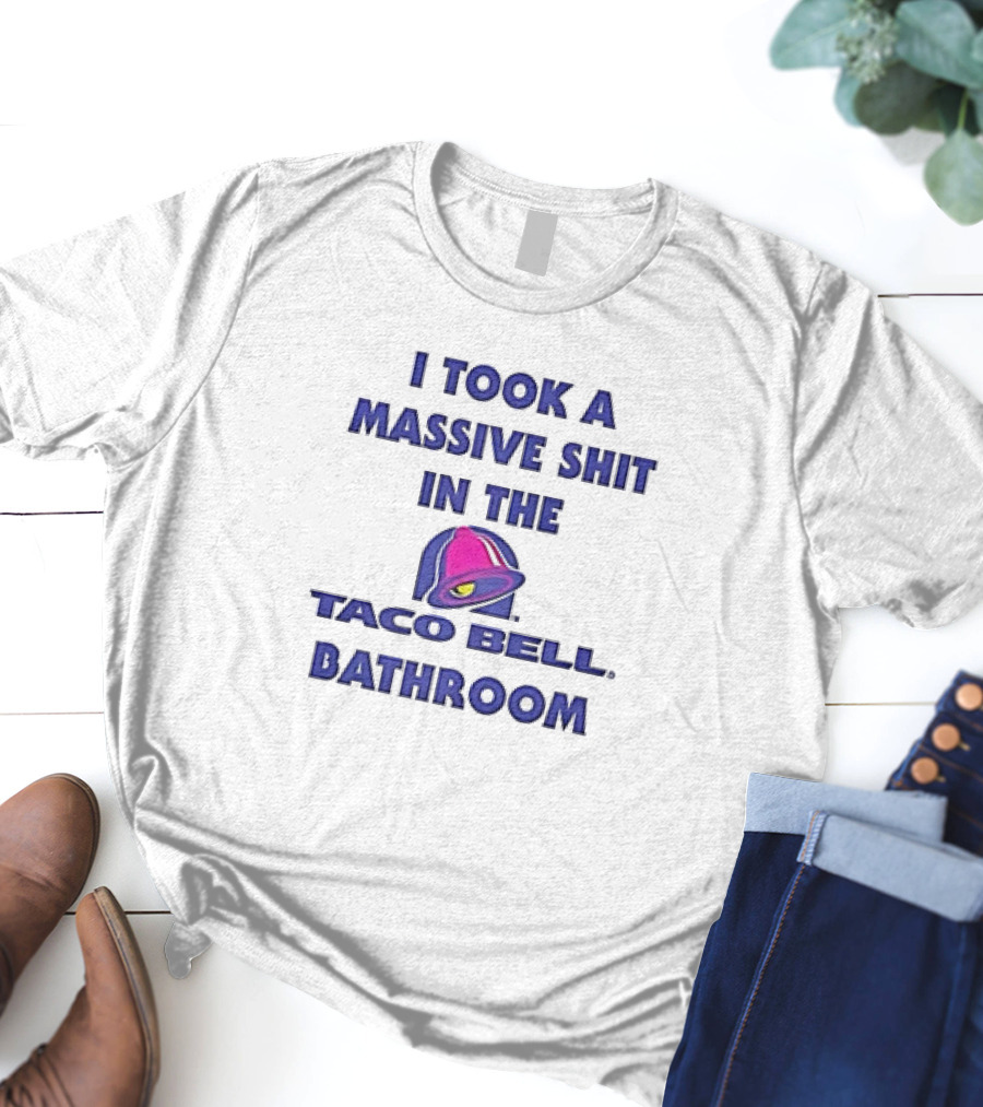 I Took A Massive Shit In The Taco Bell Bathroom T-Shirt