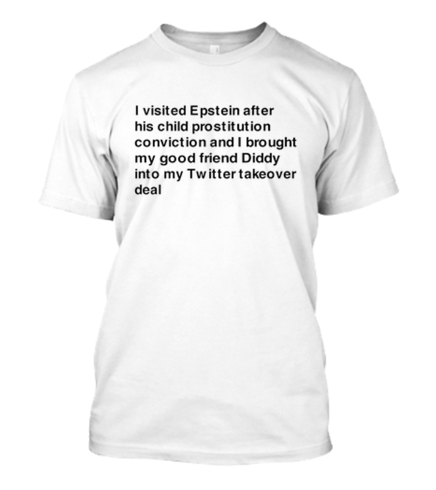 I Visited Epstein After His Child Prostitution Conviction And I Brought My Good Friend Diddy Into My Twitter Takeover Deal T-Shirt