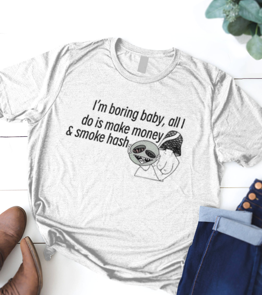I’m Boring Baby All I Do Is Make Money And Smoke Hash Alien Figure T-Shirt