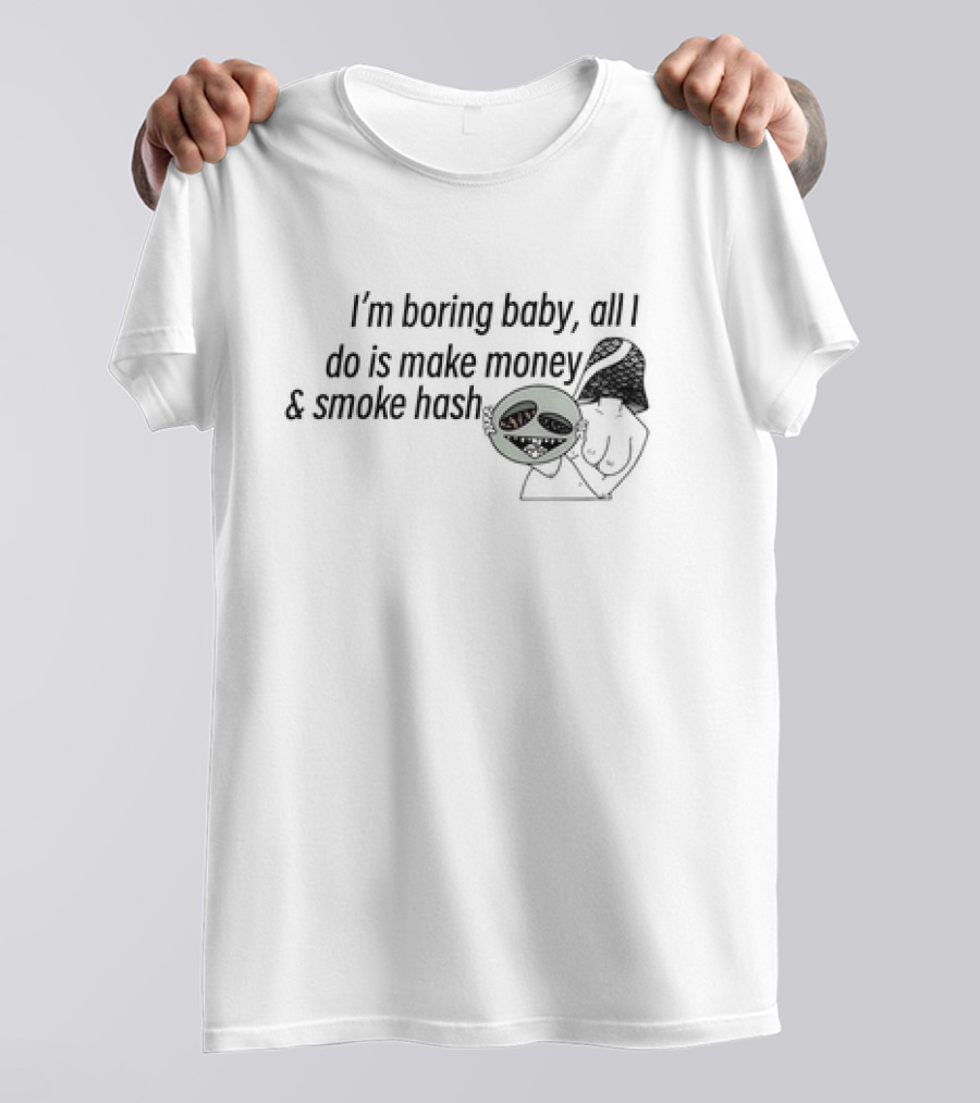 I’m Boring Baby All I Do Is Make Money And Smoke Hash Alien Figure T-Shirt