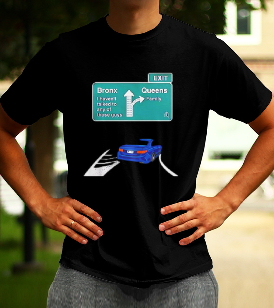 Bronx Queens Exit Ramp I Haven’t Talked To Any Of Those Guys Family Car Sign T-Shirt