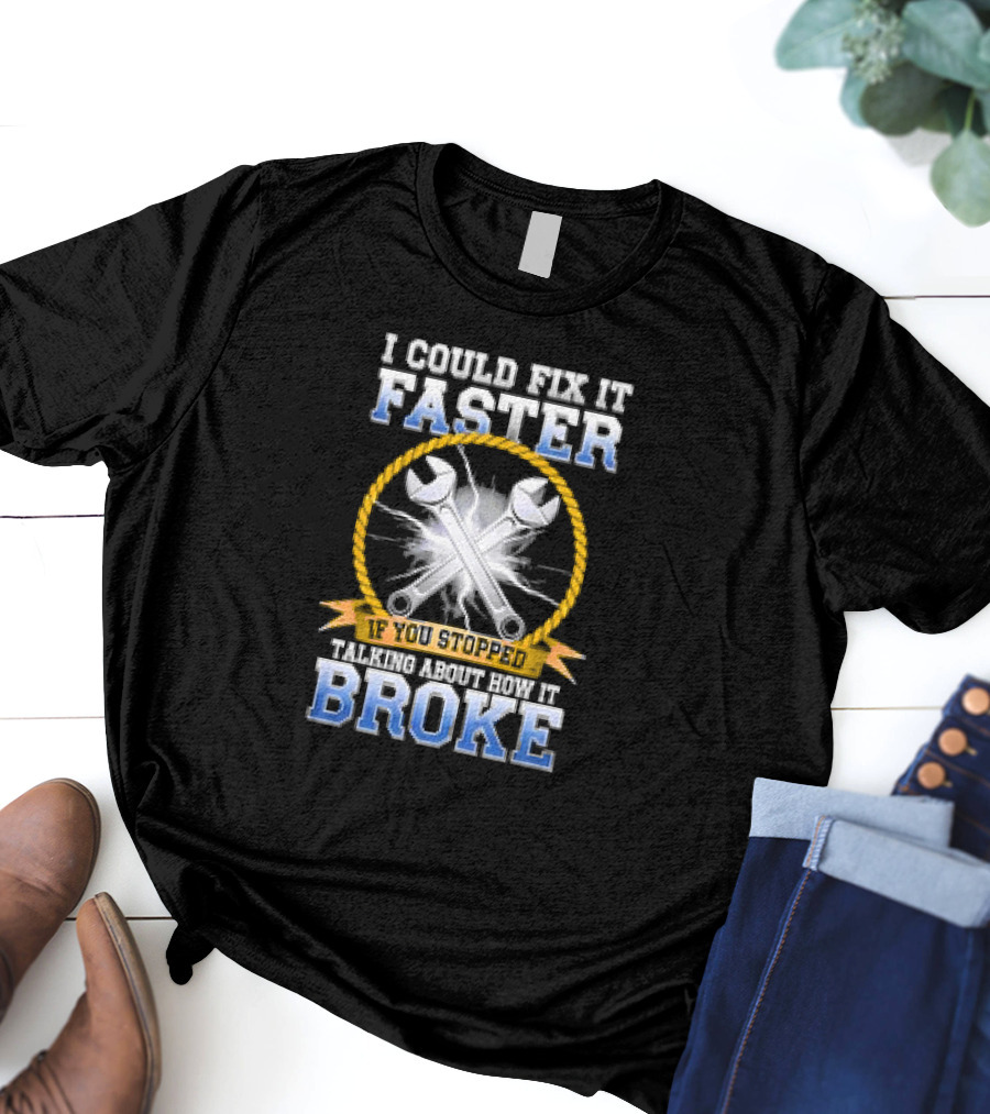 I Could Fix It Faster If You Stopped Talking About How It Broke Wrench T-Shirt