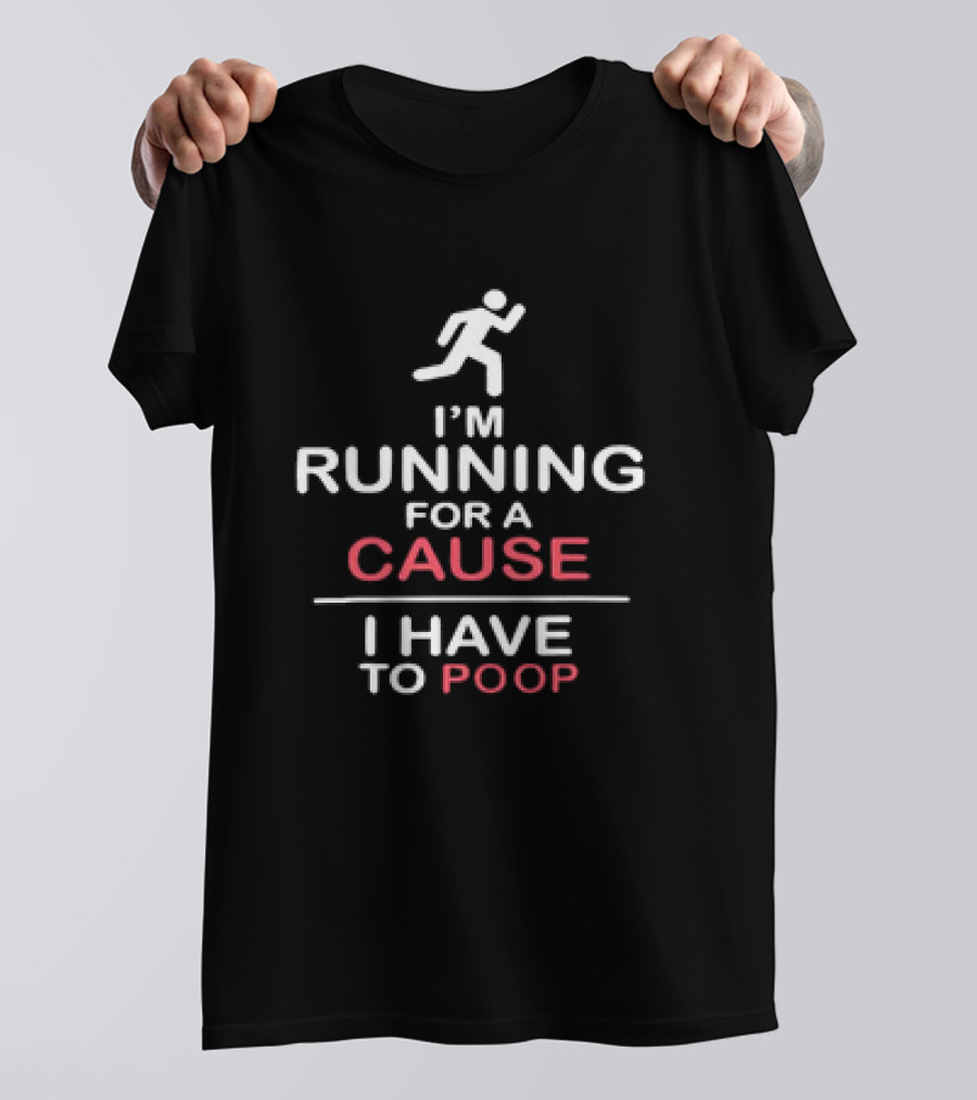 I’m Running For A Cause I Have To Poop T-Shirt