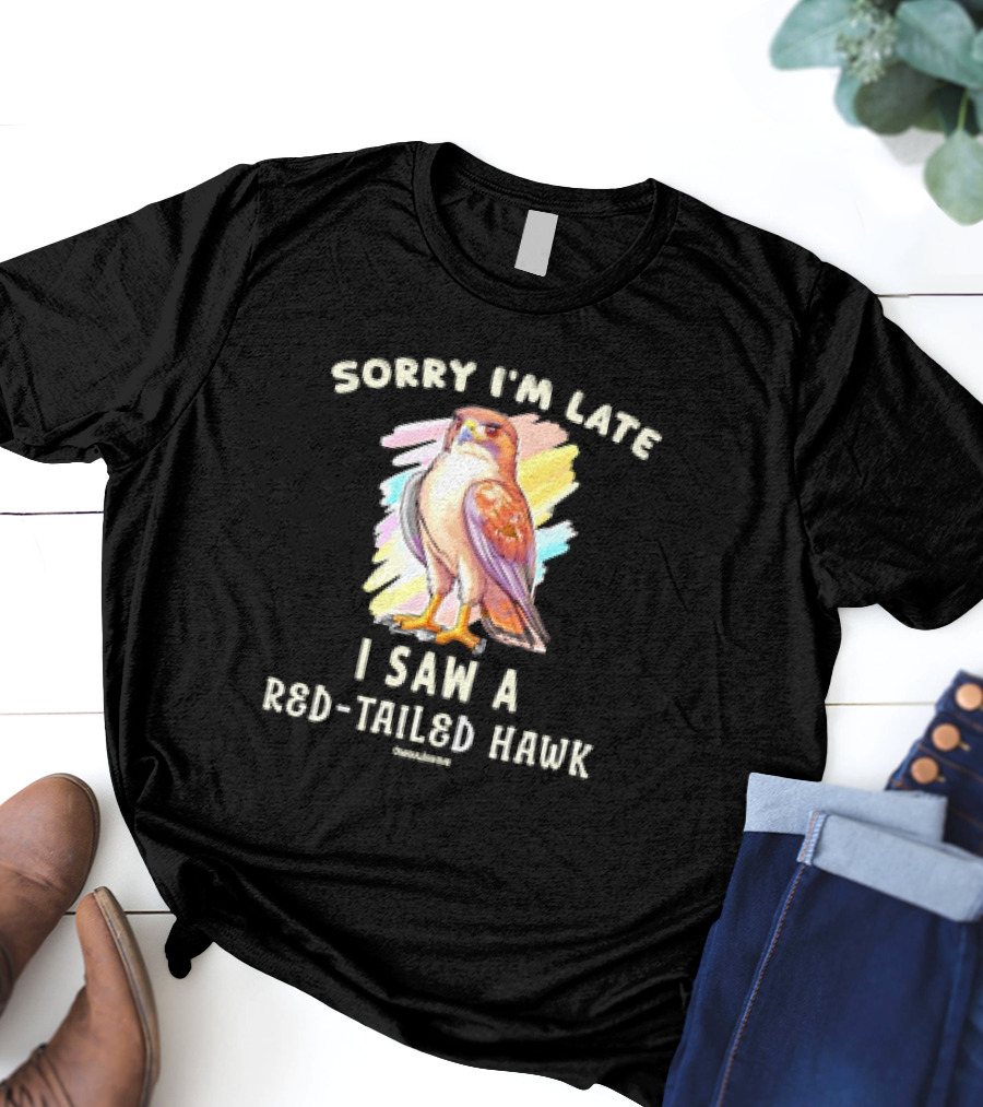 Sorry I’m Late I Saw A Red-Tailed Hawk T-Shirt