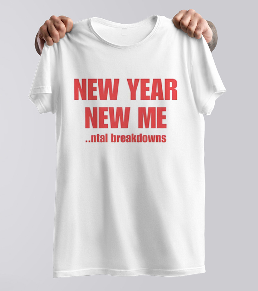 NEW YEAR NEW ME NTAL BREAKDOWNS T-Shirt