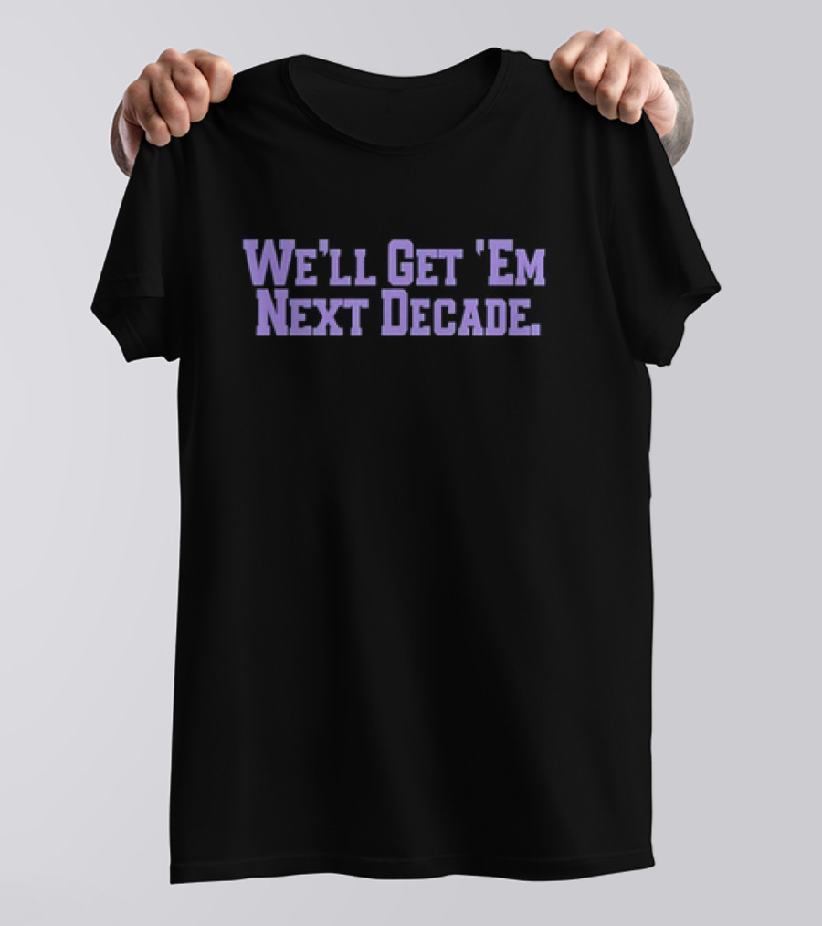 We'll Get 'Em Next Decade T-Shirt