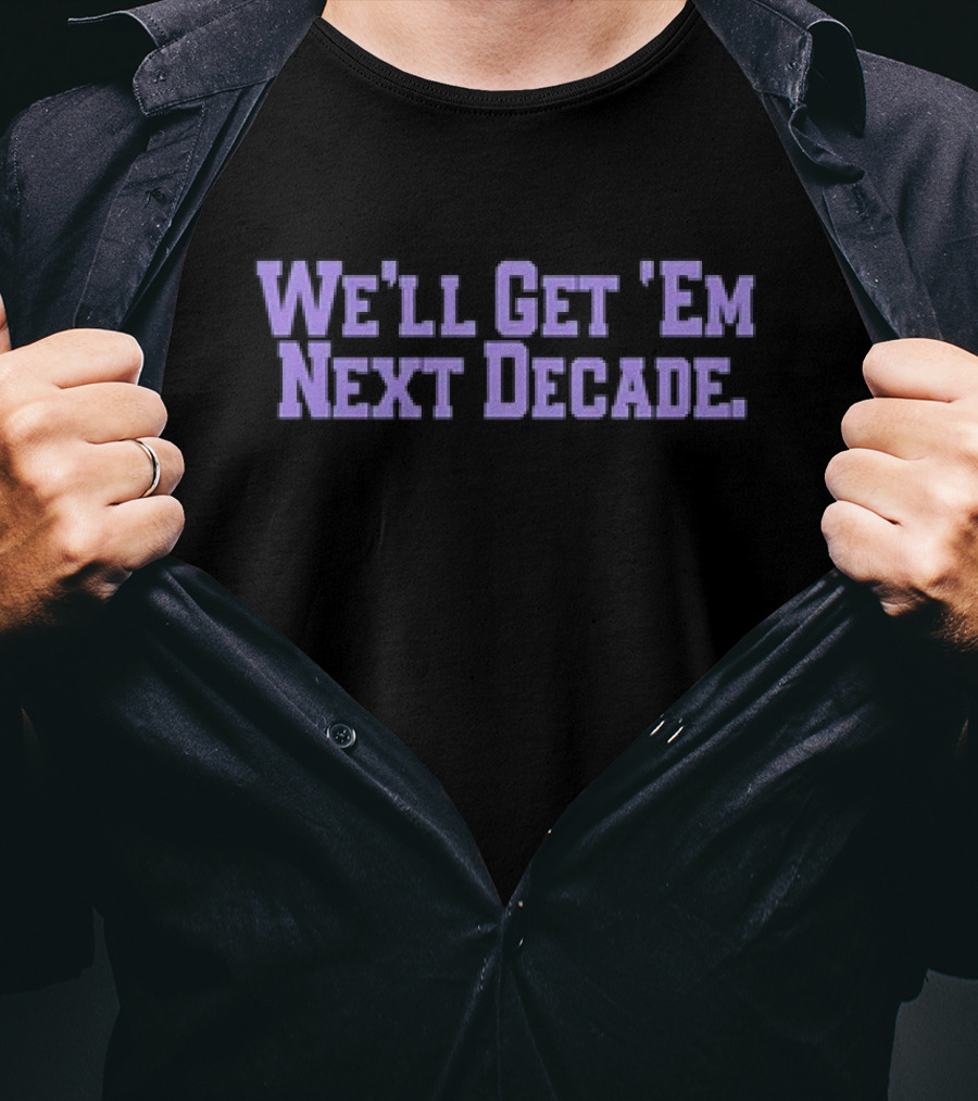 We'll Get 'Em Next Decade T-Shirt