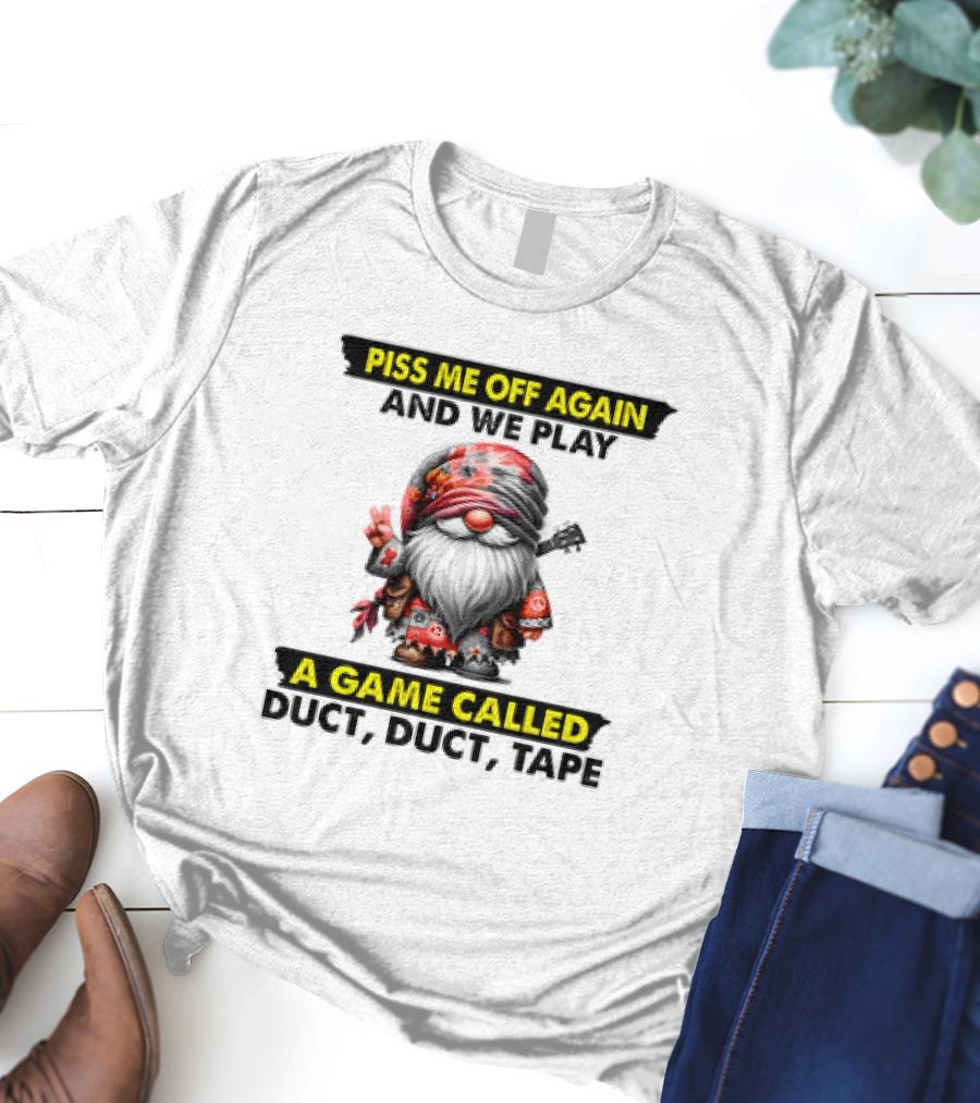 Piss Me Off Again And We Play A Game Called Duct Duct Tape Gnome T-Shirt