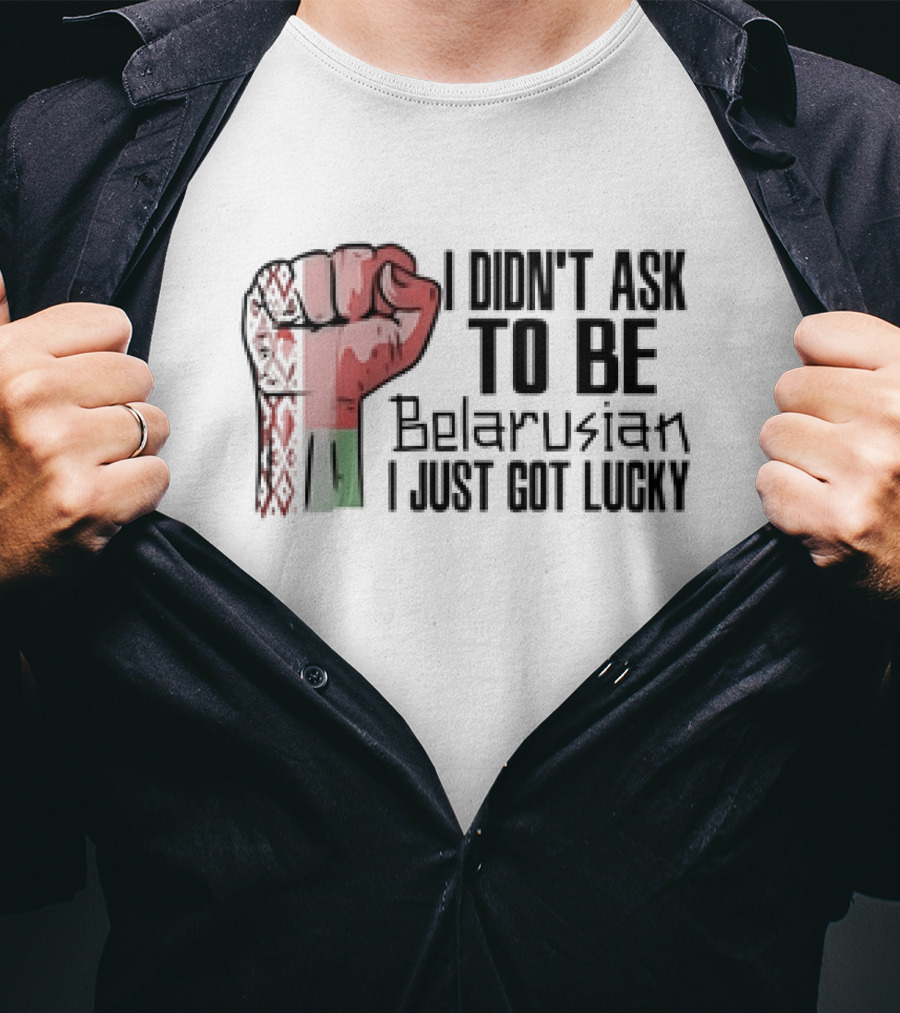 I Didn't Ask To Be Belarusian I Just Got Lucky Raised Fist T-Shirt