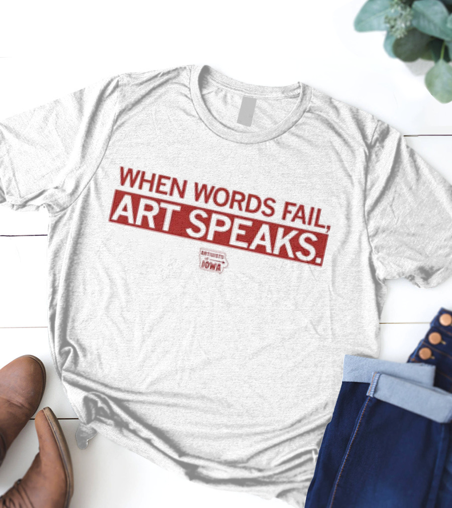 WHEN WORDS FAIL ART SPEAKS ARTISTS UNITED FOR IOWA T-Shirt