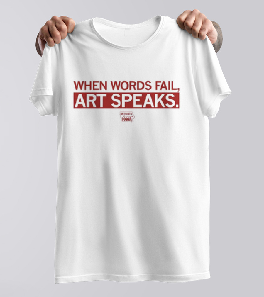 WHEN WORDS FAIL ART SPEAKS ARTISTS UNITED FOR IOWA T-Shirt