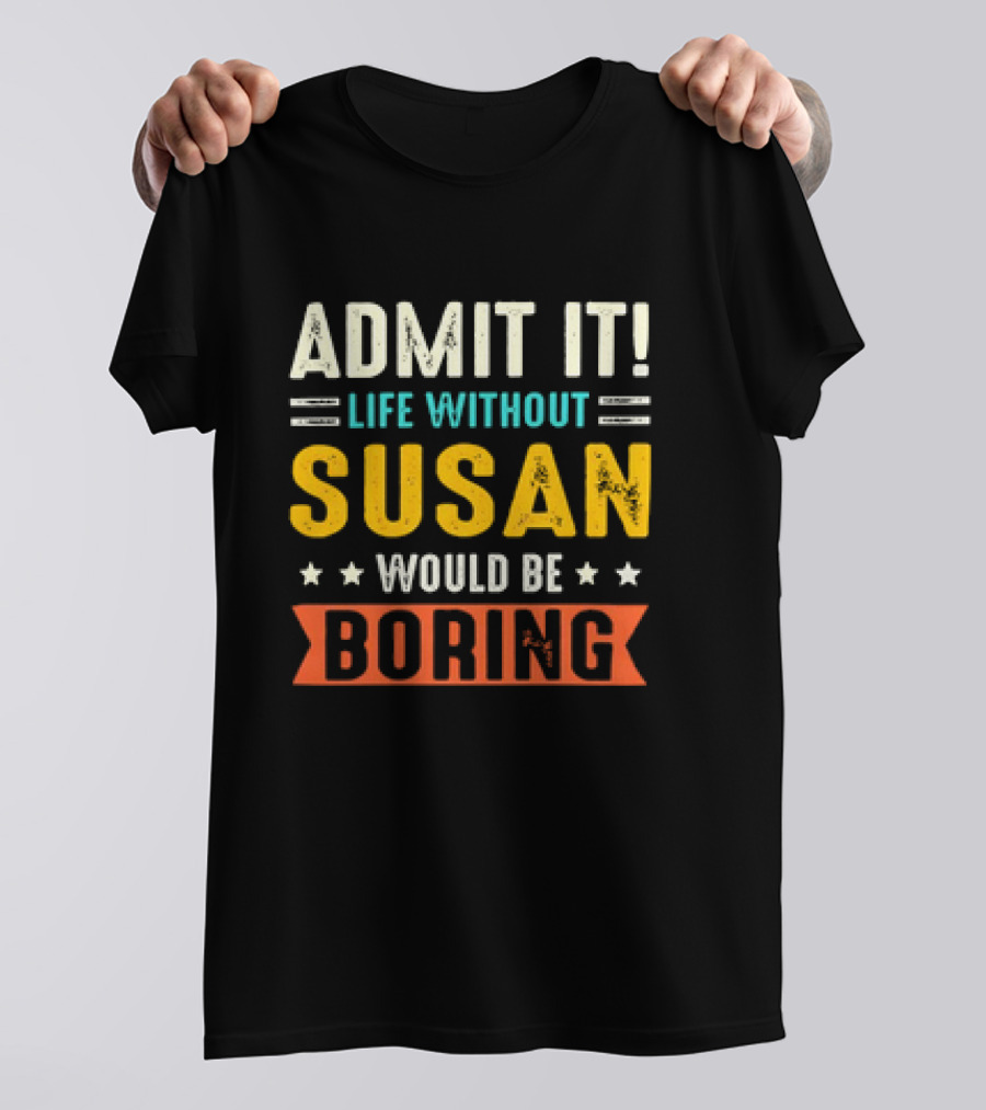 Admit It Life Without Susan Would Be Boring T-Shirt