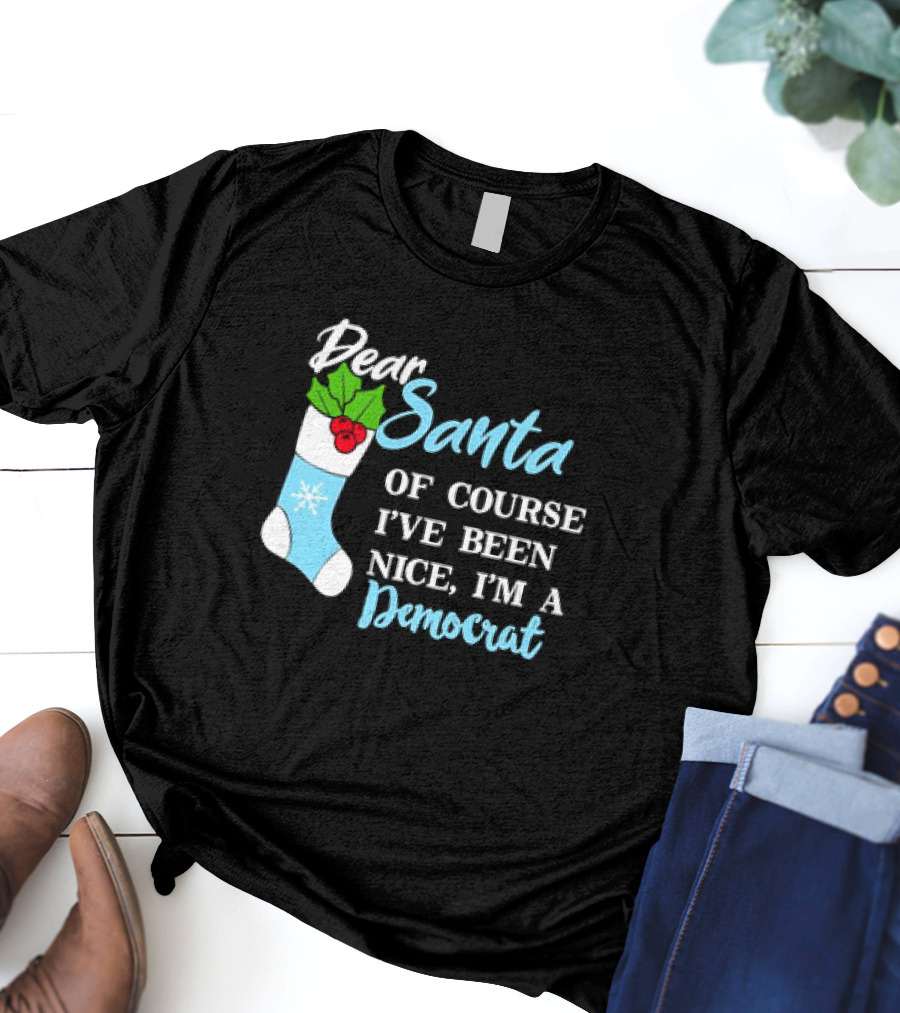 Dear Santa Of Course I’ve Been Nice I’m A Democrat Stocking Snowflake T-Shirt