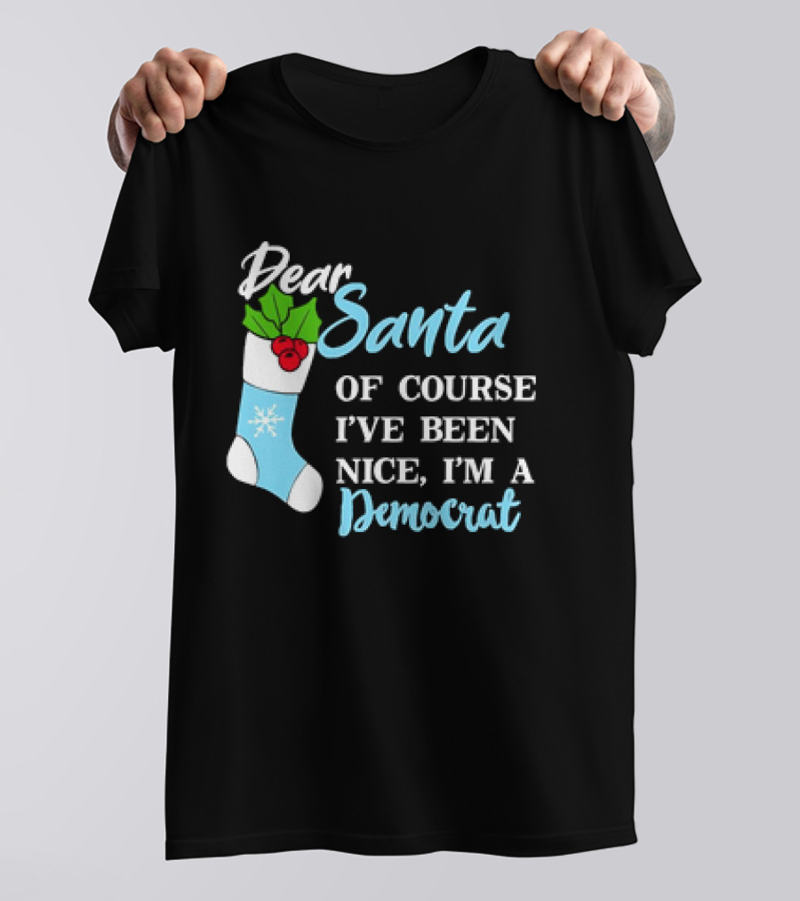Dear Santa Of Course I’ve Been Nice I’m A Democrat Stocking Snowflake T-Shirt