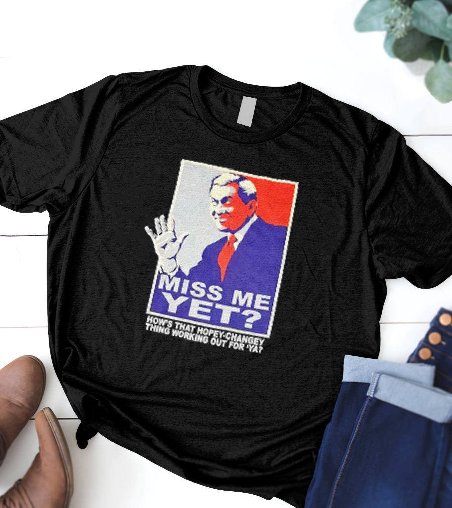 Miss Me Yet How's That Hopey-Changey Thing Working Out For Ya George W. Bush T-Shirt