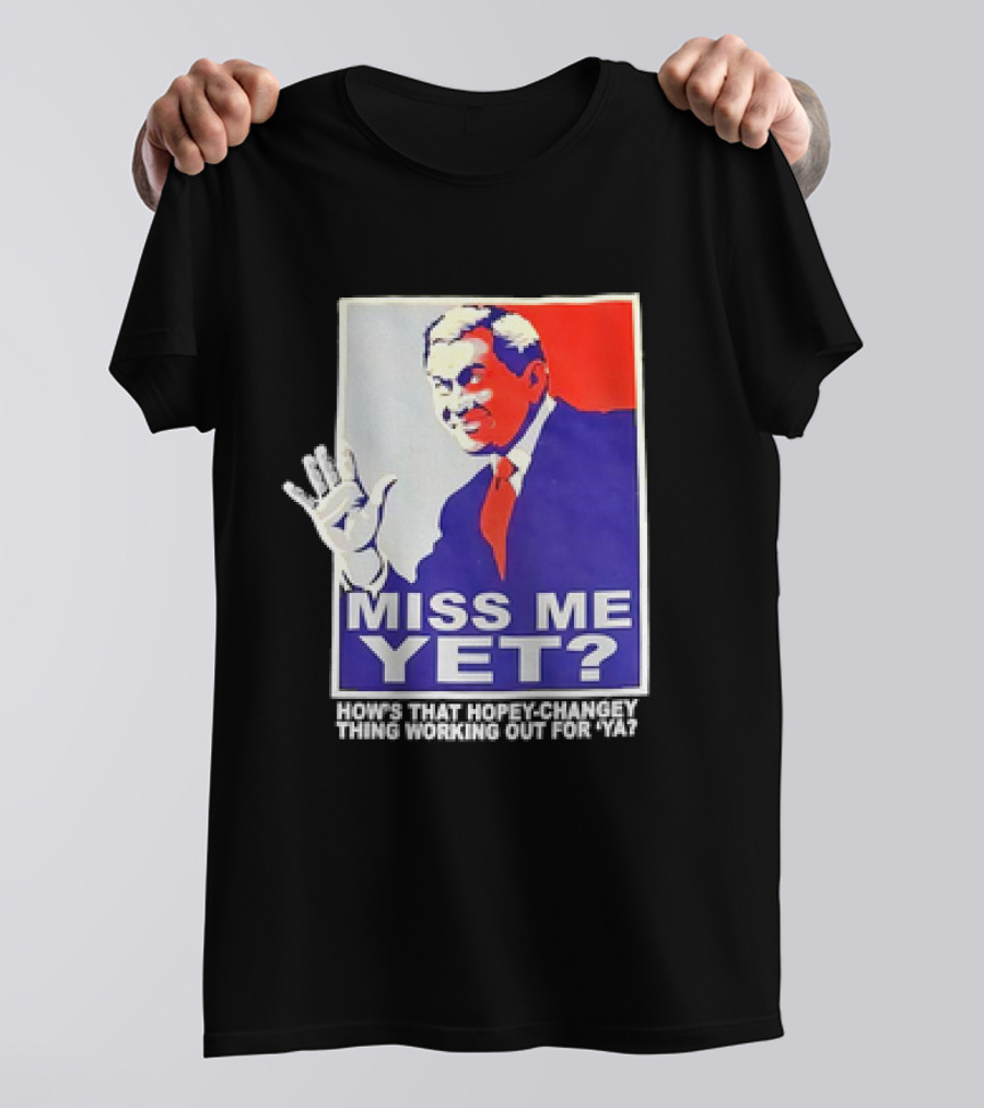 Miss Me Yet How's That Hopey-Changey Thing Working Out For Ya George W. Bush T-Shirt