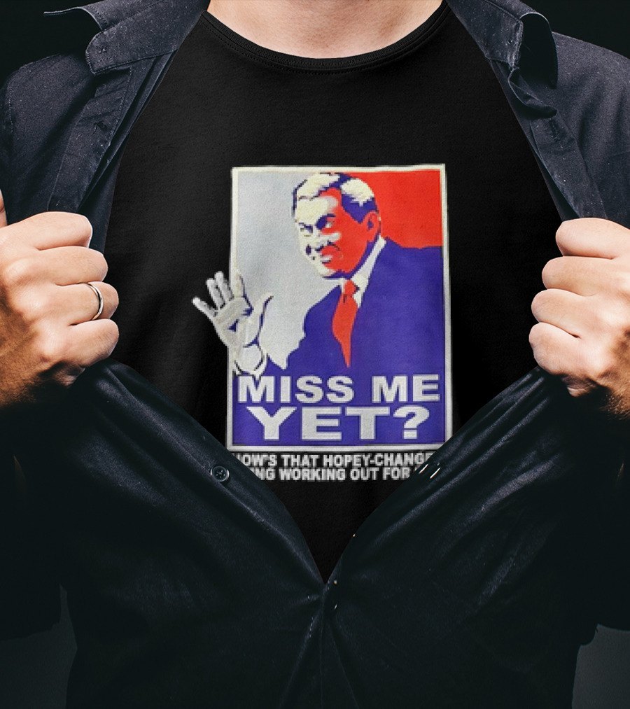 Miss Me Yet How's That Hopey-Changey Thing Working Out For Ya George W. Bush T-Shirt