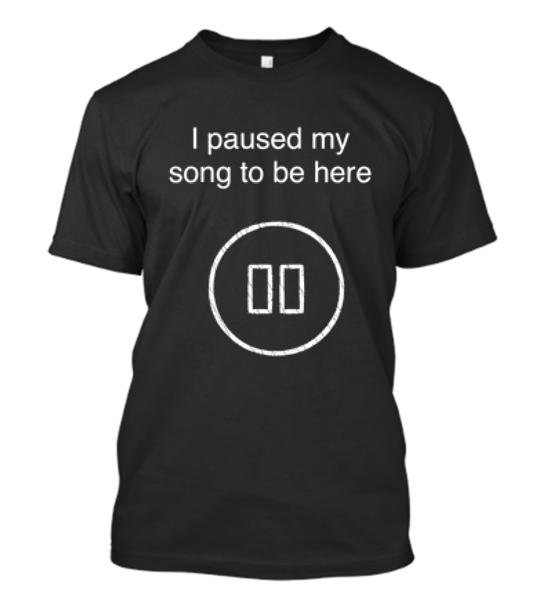 I Paused My Song To Be Here Pause Button T-Shirt