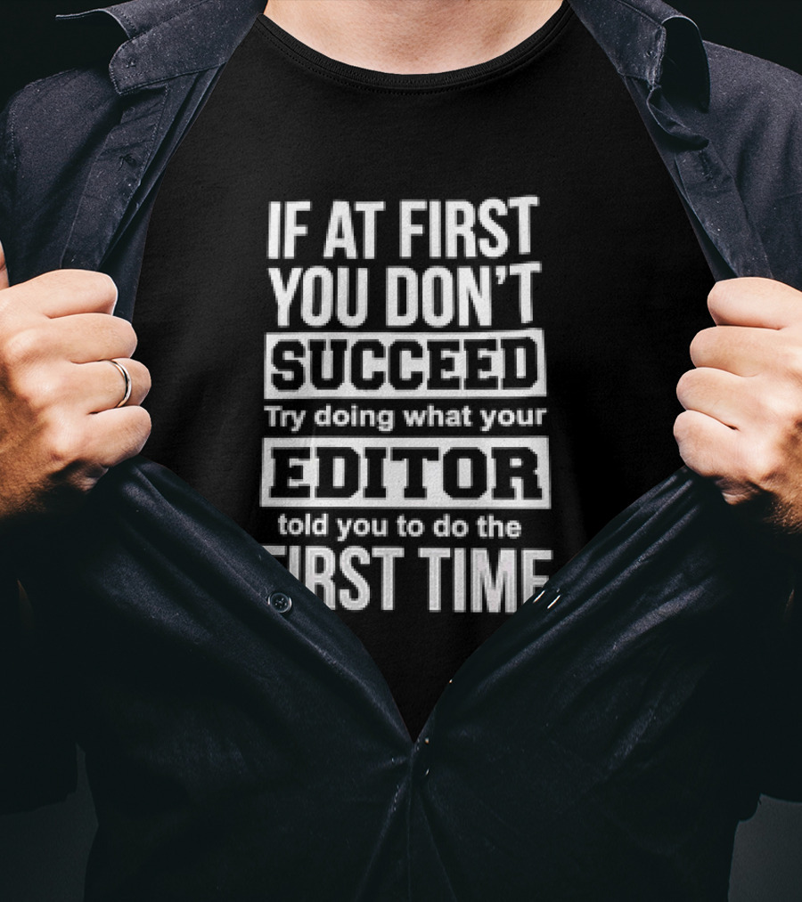 If At First You Don’t Succeed Try Doing What Your Editor Told You To Do The First Time T-Shirt
