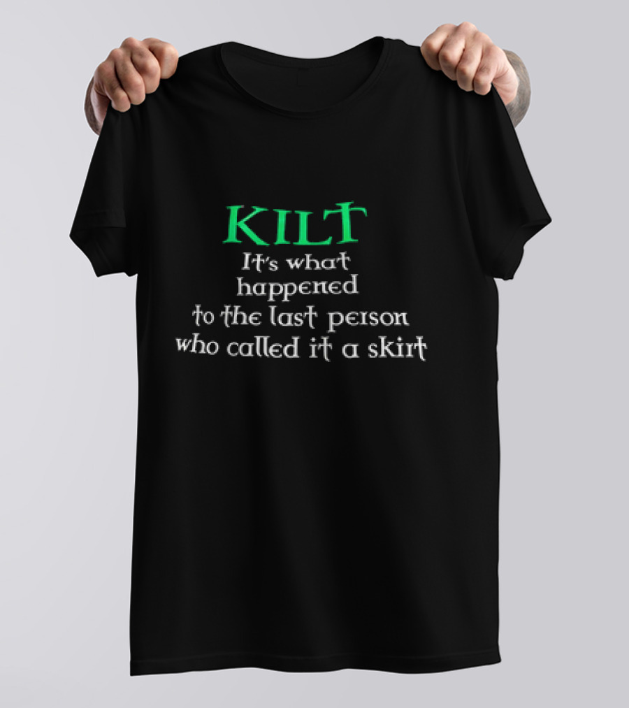 Kilt It's What Happened To The Last Person Who Called It A Skirt T-Shirt