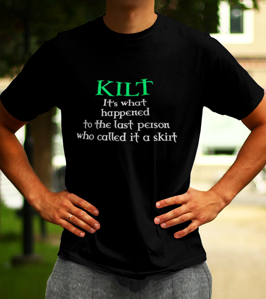 Kilt It's What Happened To The Last Person Who Called It A Skirt T-Shirt
