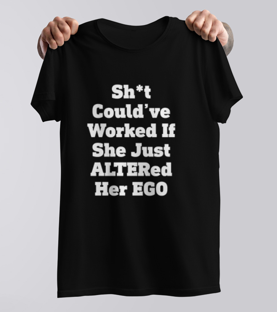 Sh*t Could’ve Worked If She Just ALTERed Her EGO T-Shirt