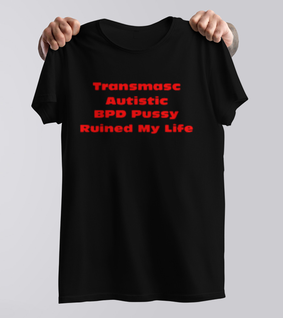 Transmasc Autistic BPD Pussy Ruined My Life T-Shirt