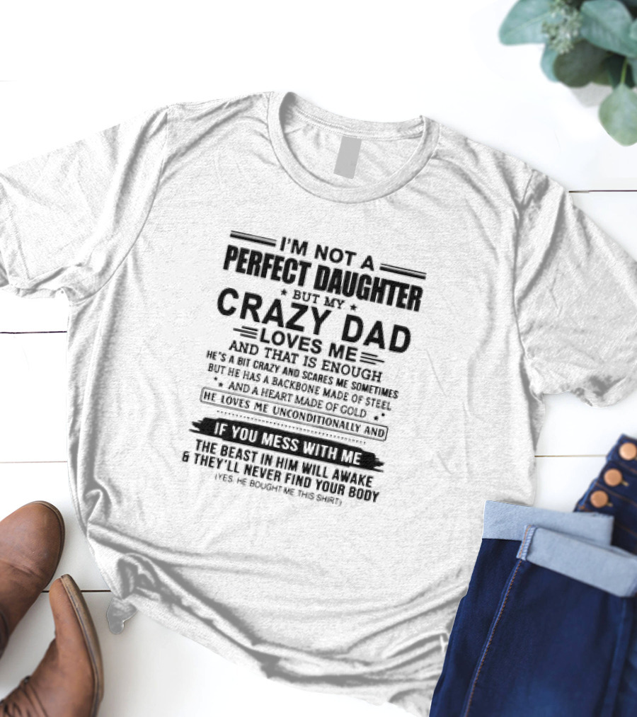 I’m Not A Perfect Daughter But My Crazy Dad Loves Me He’s A Bit Crazy And Scares Me Backbone Made Of Steel Heart Made Of Gold T-Shirt