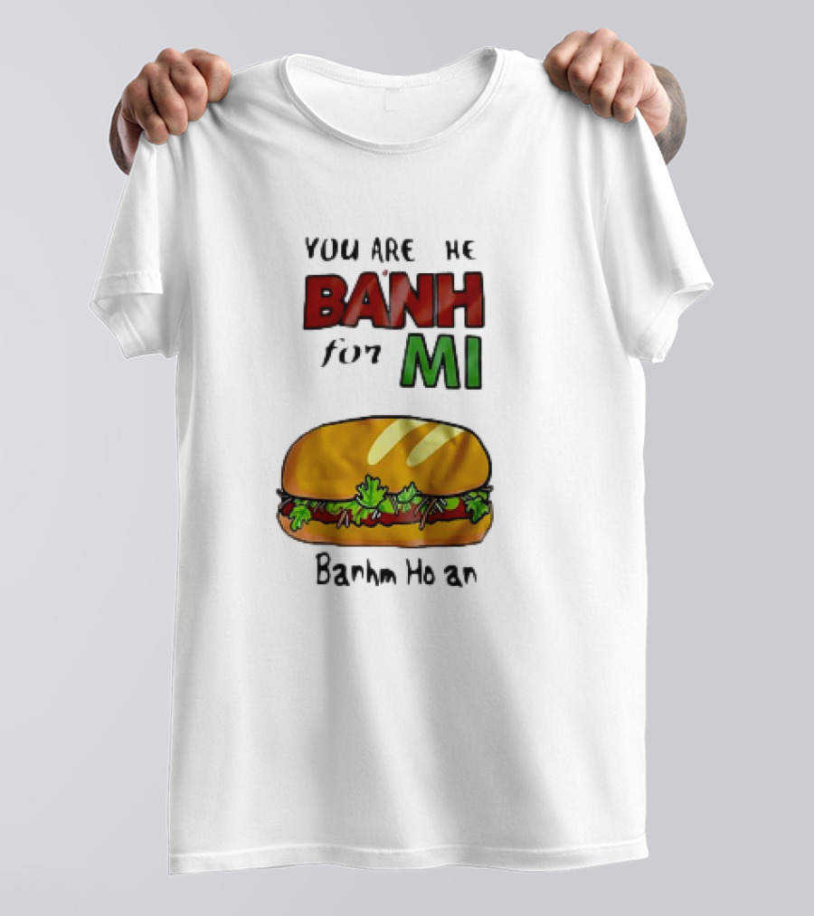 You Are The Banh For Mi Banh Mi Hoi An T-Shirt