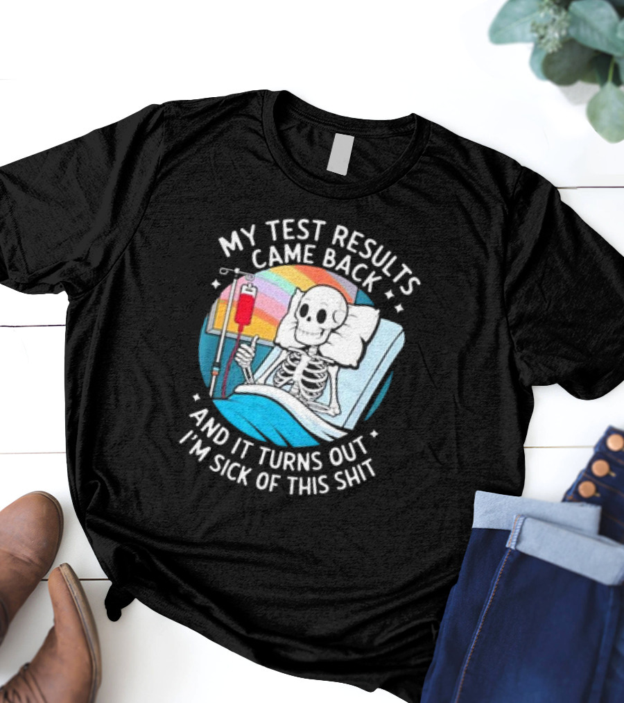 My Test Results Came Back And It Turns Out I'm Sick Of This Shit With Skeleton In Hospital Bed T-Shirt